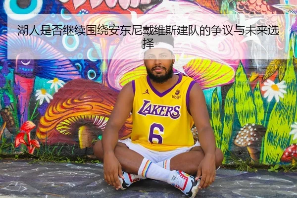 湖人是否继续围绕安东尼戴维斯建队的争议与未来选择