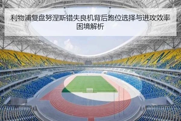 利物浦复盘努涅斯错失良机背后跑位选择与进攻效率困境解析