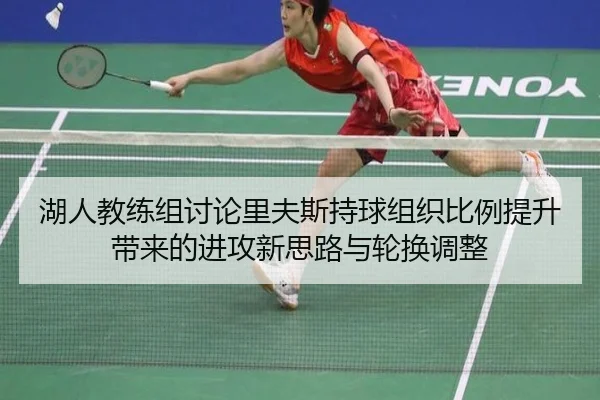 湖人教练组讨论里夫斯持球组织比例提升带来的进攻新思路与轮换调整