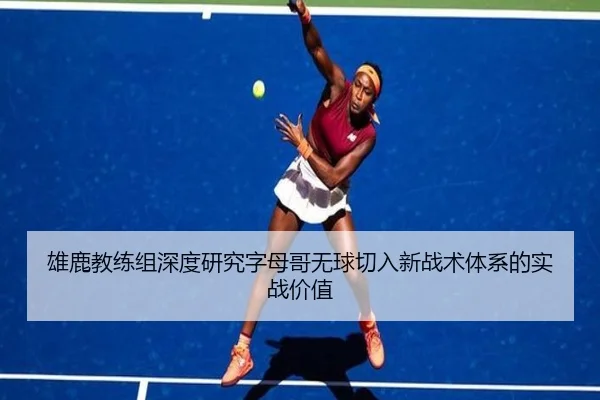 雄鹿教练组深度研究字母哥无球切入新战术体系的实战价值