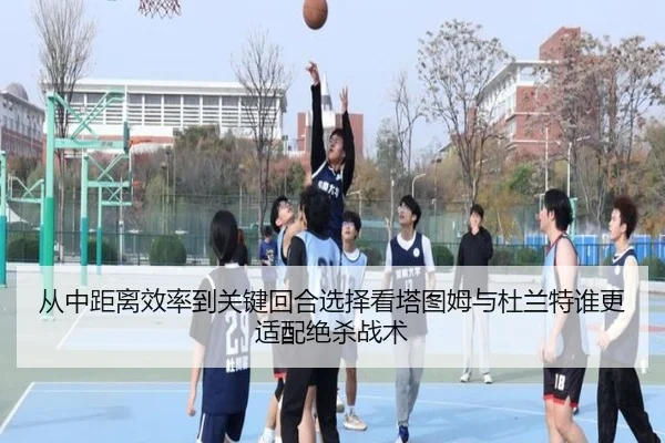 从中距离效率到关键回合选择看塔图姆与杜兰特谁更适配绝杀战术